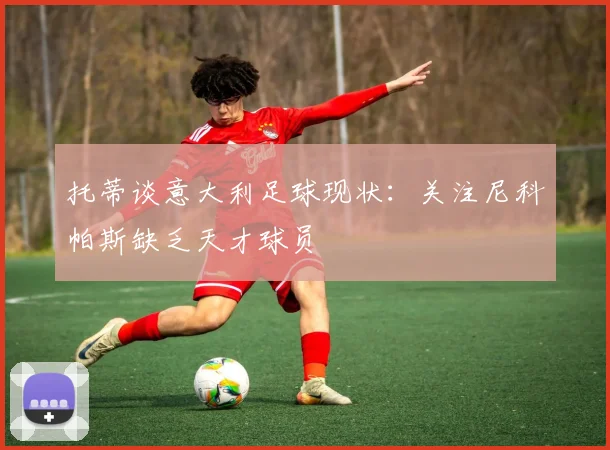 托蒂谈意大利足球现状：关注尼科帕斯缺乏天才球员