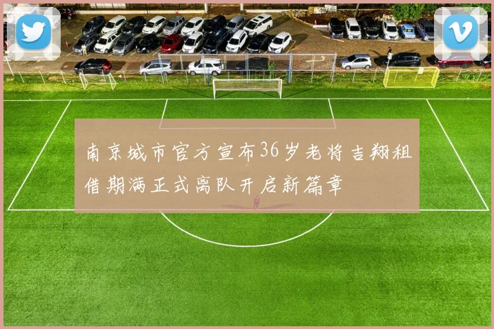 南京城市官方宣布36岁老将吉翔租借期满正式离队开启新篇章