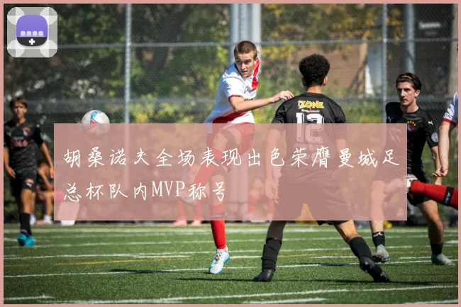 胡桑诺夫全场表现出色荣膺曼城足总杯队内MVP称号
