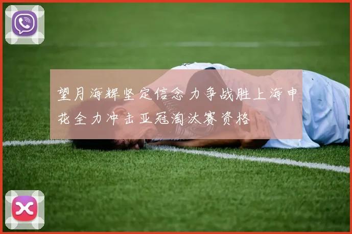 望月海辉坚定信念力争战胜上海申花全力冲击亚冠淘汰赛资格