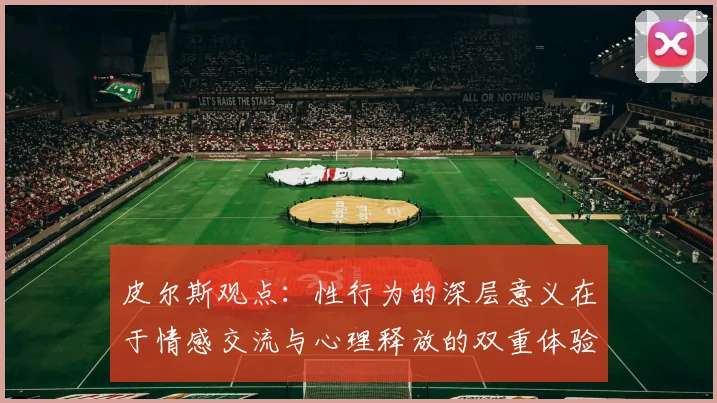 皮尔斯观点：性行为的深层意义在于情感交流与心理释放的双重体验