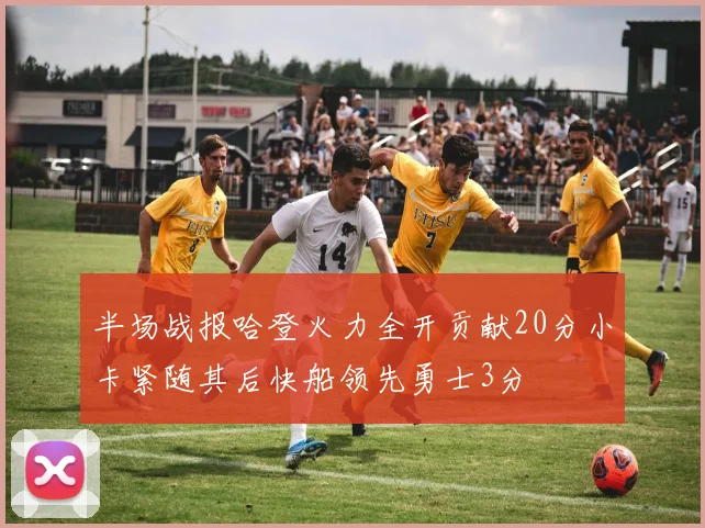 半场战报哈登火力全开贡献20分小卡紧随其后快船领先勇士3分