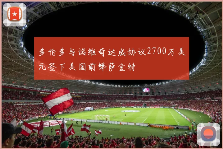 多伦多与诺维奇达成协议2700万美元签下美国前锋萨金特