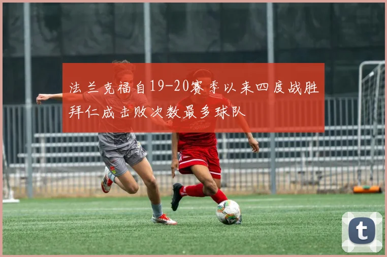 法兰克福自19-20赛季以来四度战胜拜仁成击败次数最多球队