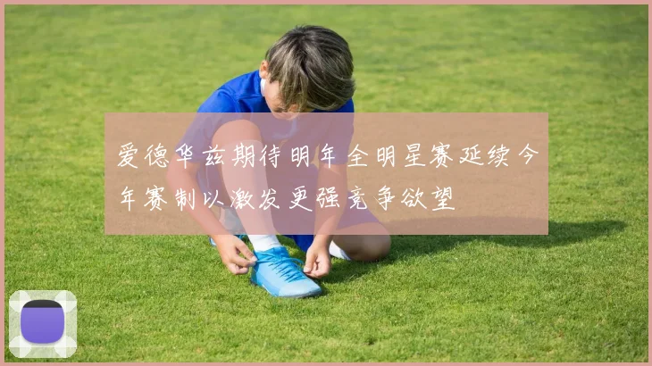 爱德华兹期待明年全明星赛延续今年赛制以激发更强竞争欲望