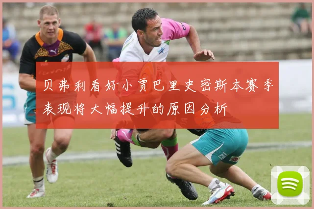 贝弗利看好小贾巴里史密斯本赛季表现将大幅提升的原因分析