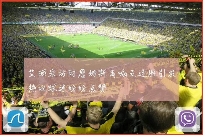 艾顿采访时詹姆斯高喊五连胜引发热议球迷纷纷点赞