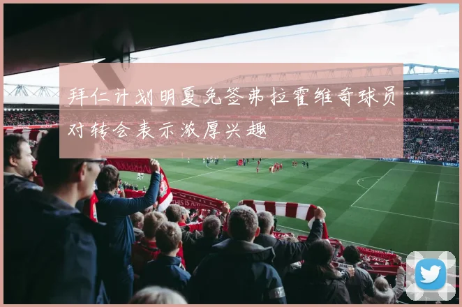 拜仁计划明夏免签弗拉霍维奇球员对转会表示浓厚兴趣