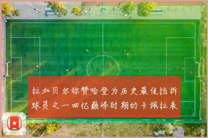 拉加贝尔称赞哈登为历史最佳挡拆球员之一回忆巅峰时期的卡佩拉表现