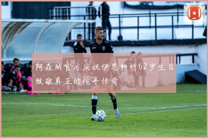 阿森纳官方庆祝伊恩赖特62岁生日致敬真正的枪手传奇