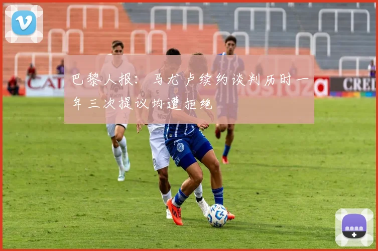 巴黎人报：马尤卢续约谈判历时一年三次提议均遭拒绝
