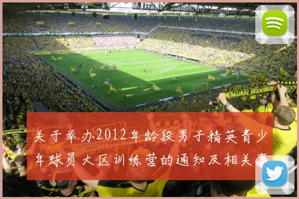 关于举办2012年龄段男子精英青少年球员大区训练营的通知及相关事项说明